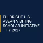 Fulbright U.S.-ASEAN Visiting Scholar Initiative 2027: Fully Funded Research Opportunity in the USA